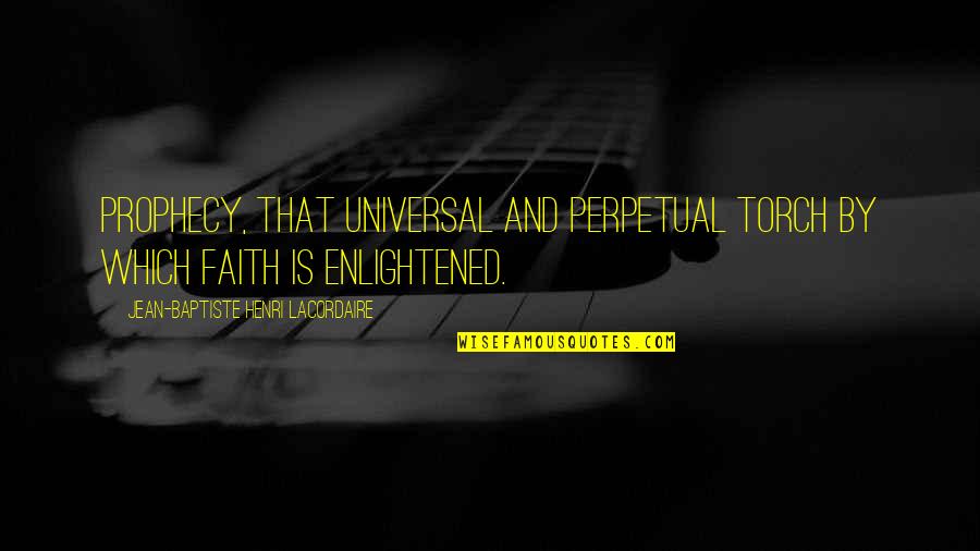 Raphaella Booz Quotes By Jean-Baptiste Henri Lacordaire: Prophecy, that universal and perpetual torch by which Raphaella Booz Quotes By Jean-Baptiste Henri Lacordaire: Prophecy, that universal and perpetual torch by which