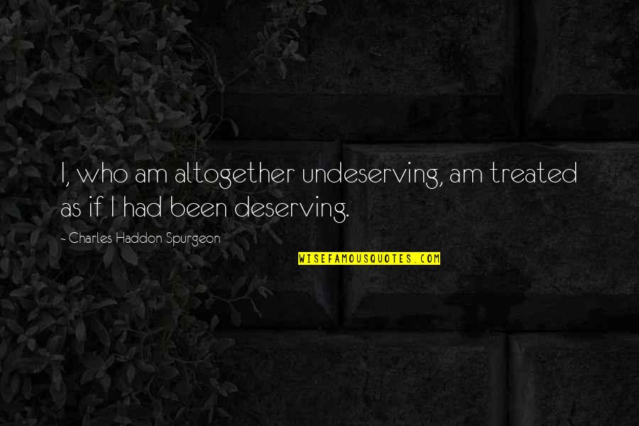 Raphana Quotes By Charles Haddon Spurgeon: I, who am altogether undeserving, am treated as Raphana Quotes By Charles Haddon Spurgeon: I, who am altogether undeserving, am treated as