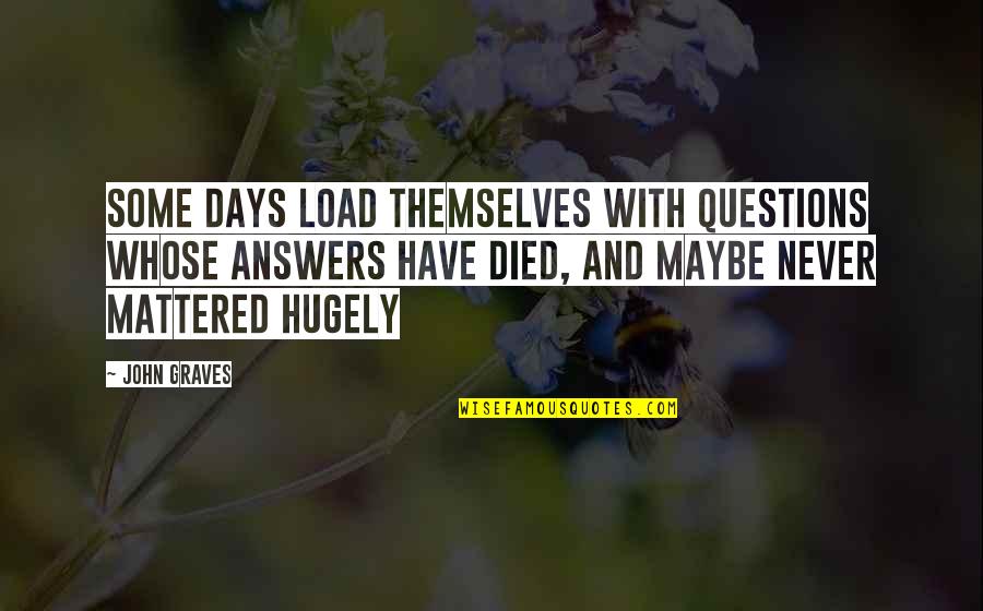 Rapheal Warnock Quotes By John Graves: Some days load themselves with questions whose answers Rapheal Warnock Quotes By John Graves: Some days load themselves with questions whose answers
