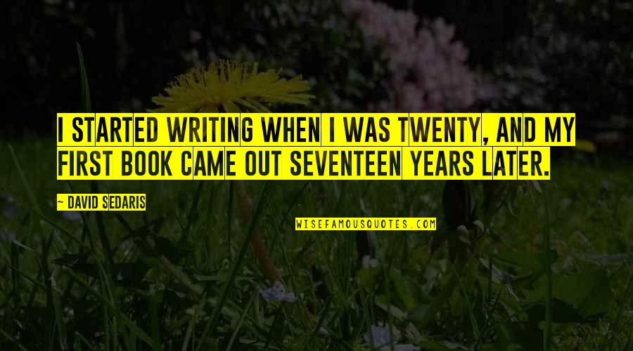 Rapiadores Quotes By David Sedaris: I started writing when I was twenty, and Rapiadores Quotes By David Sedaris: I started writing when I was twenty, and
