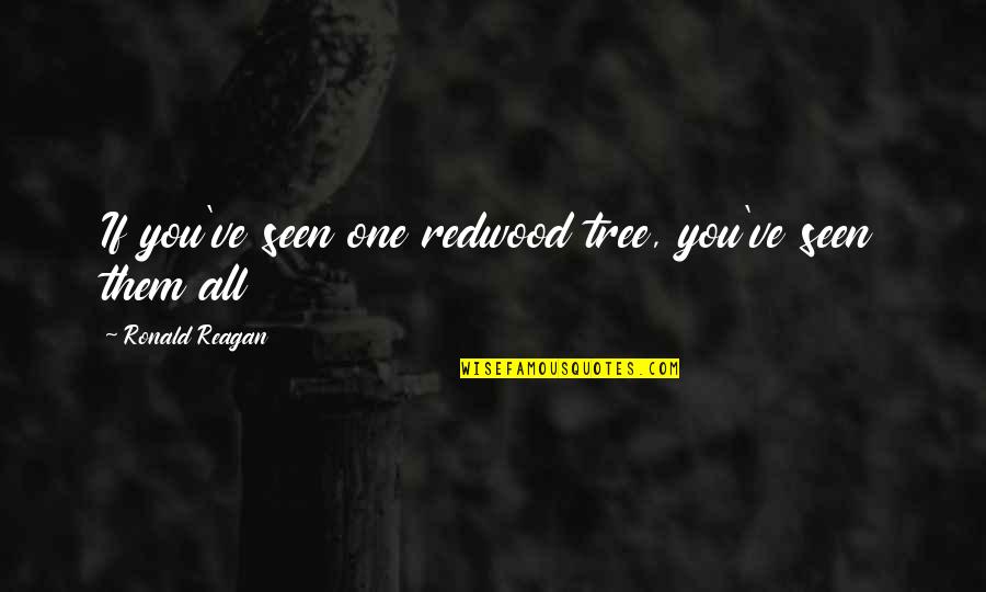 Rapiadores Quotes By Ronald Reagan: If you've seen one redwood tree, you've seen Rapiadores Quotes By Ronald Reagan: If you've seen one redwood tree, you've seen