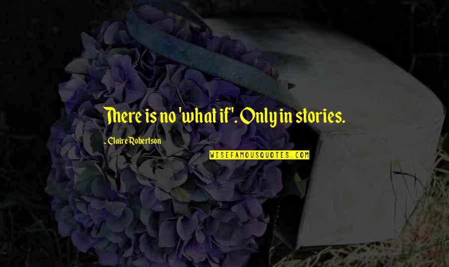 Rapiah Quotes By Claire Robertson: There is no 'what if'. Only in stories. Rapiah Quotes By Claire Robertson: There is no 'what if'. Only in stories.