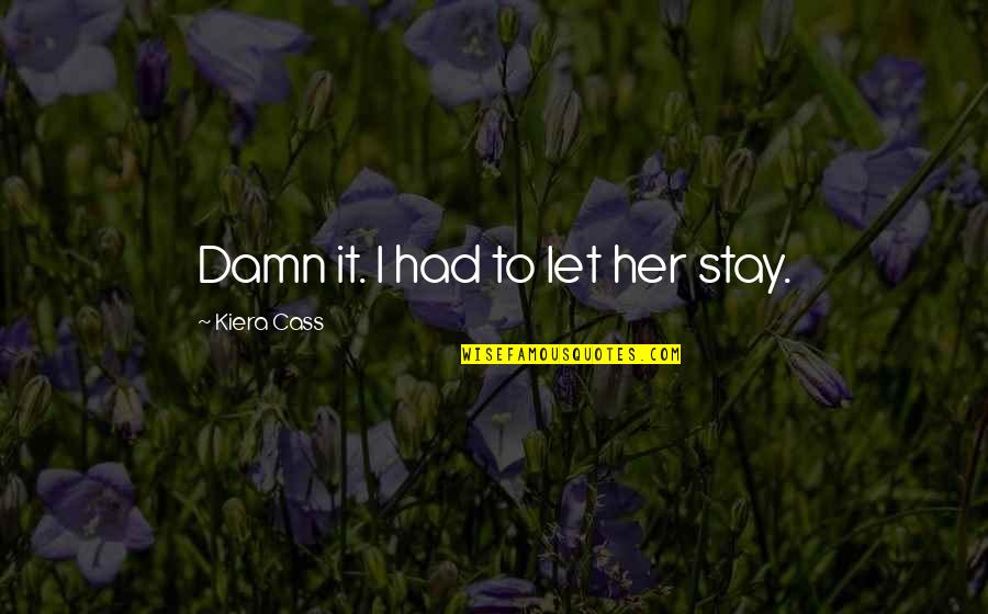 Rapiah Quotes By Kiera Cass: Damn it. I had to let her stay. Rapiah Quotes By Kiera Cass: Damn it. I had to let her stay.