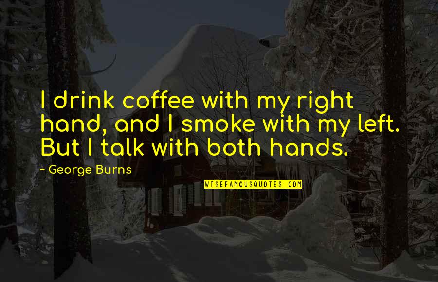 Rapid Eye Technology Quotes By George Burns: I drink coffee with my right hand, and Rapid Eye Technology Quotes By George Burns: I drink coffee with my right hand, and
