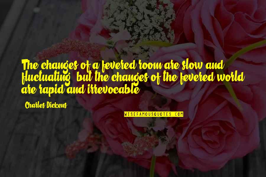 Rapid Quotes By Charles Dickens: The changes of a fevered room are slow