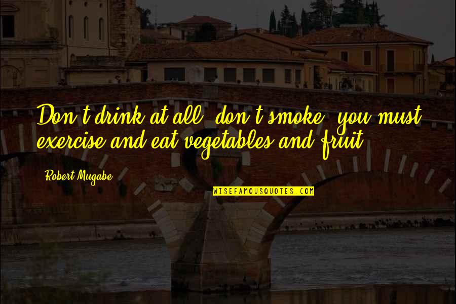 Rapidement Quotes By Robert Mugabe: Don't drink at all, don't smoke, you must