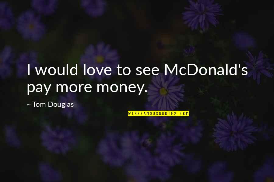 Rapidez De Internet Quotes By Tom Douglas: I would love to see McDonald's pay more Rapidez De Internet Quotes By Tom Douglas: I would love to see McDonald's pay more