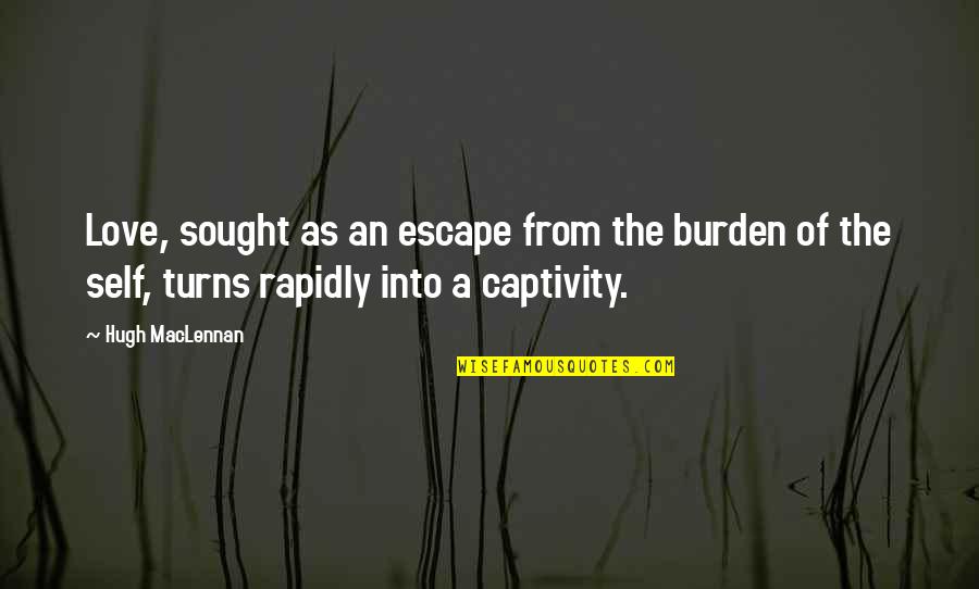 Rapidly Quotes By Hugh MacLennan: Love, sought as an escape from the burden