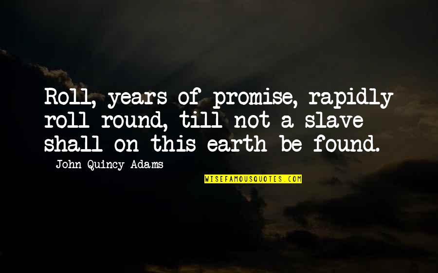 Rapidly Quotes By John Quincy Adams: Roll, years of promise, rapidly roll round, till