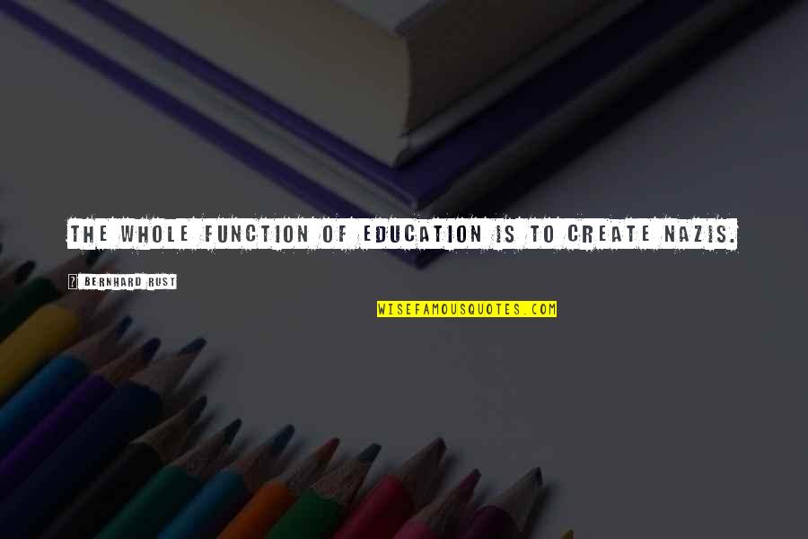 Rapidplay Quotes By Bernhard Rust: The whole function of education is to create