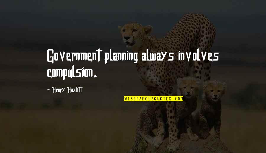 Rapiers In Swordburst Quotes By Henry Hazlitt: Government planning always involves compulsion. Rapiers In Swordburst Quotes By Henry Hazlitt: Government planning always involves compulsion.