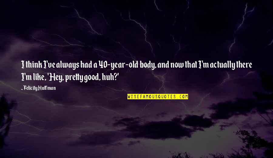 Rapina In Inglese Quotes By Felicity Huffman: I think I've always had a 40-year-old body, Rapina In Inglese Quotes By Felicity Huffman: I think I've always had a 40-year-old body,