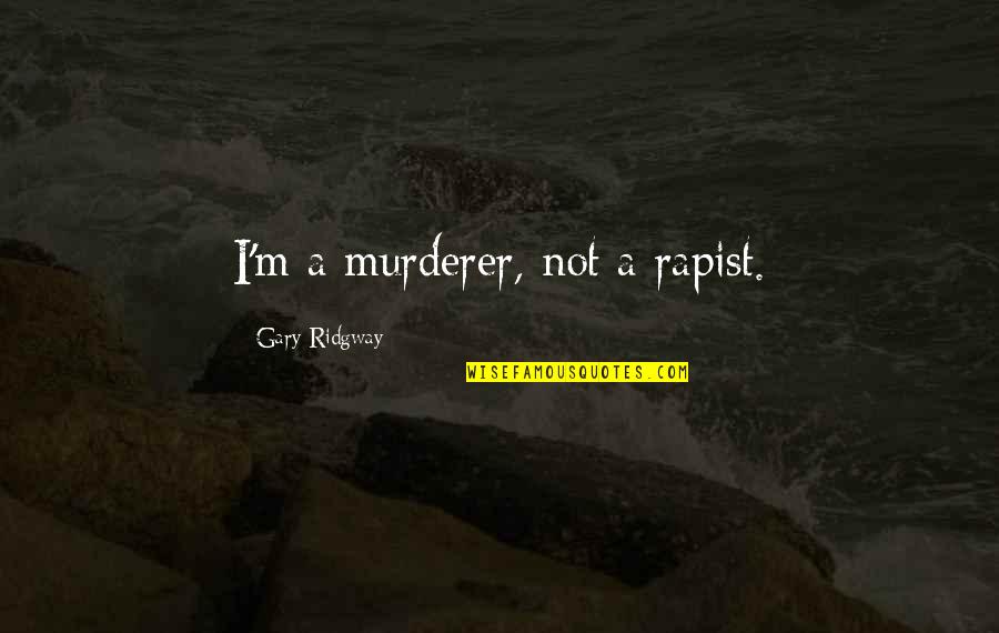 Rapist Quotes By Gary Ridgway: I'm a murderer, not a rapist.
