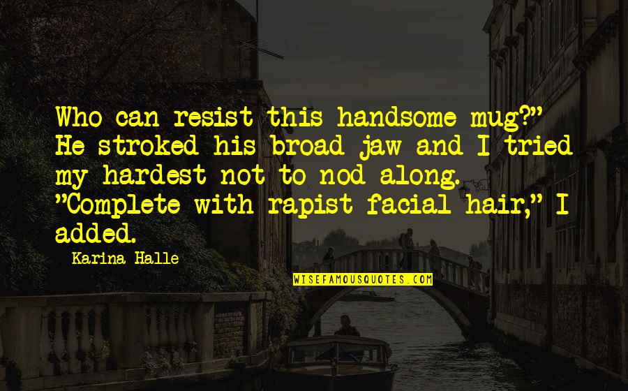 Rapist Quotes By Karina Halle: Who can resist this handsome mug?" He stroked Rapist Quotes By Karina Halle: Who can resist this handsome mug?" He stroked