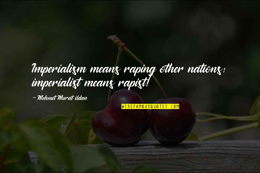 Rapist Quotes By Mehmet Murat Ildan: Imperialism means raping other nations; imperialist means rapist! Rapist Quotes By Mehmet Murat Ildan: Imperialism means raping other nations; imperialist means rapist!