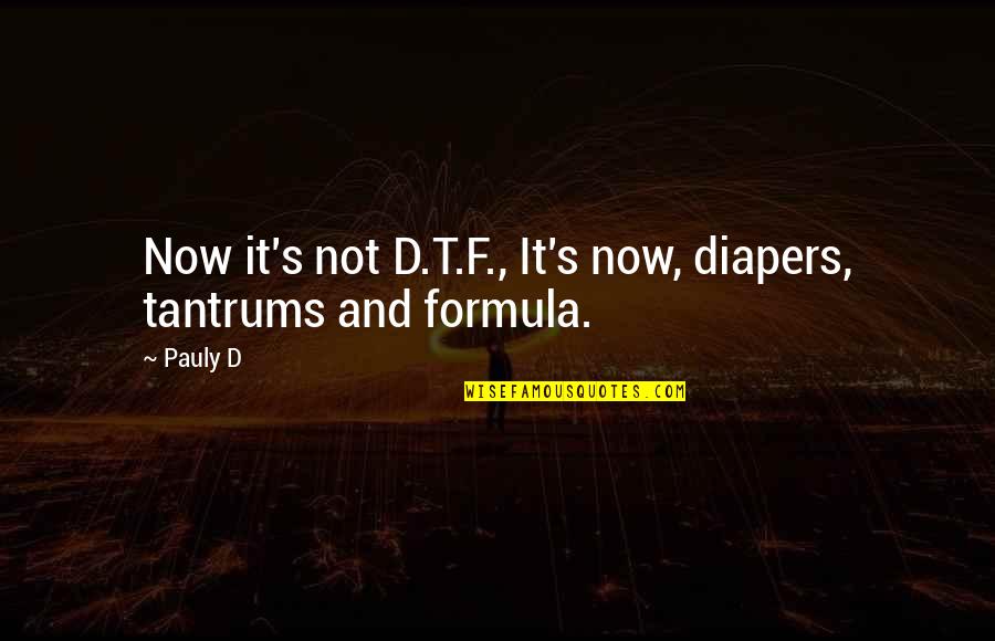 Raposa De Nove Quotes By Pauly D: Now it's not D.T.F., It's now, diapers, tantrums