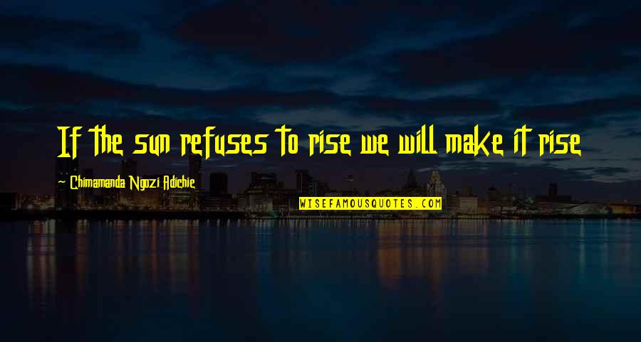 Raposa Minecraft Quotes By Chimamanda Ngozi Adichie: If the sun refuses to rise we will Raposa Minecraft Quotes By Chimamanda Ngozi Adichie: If the sun refuses to rise we will