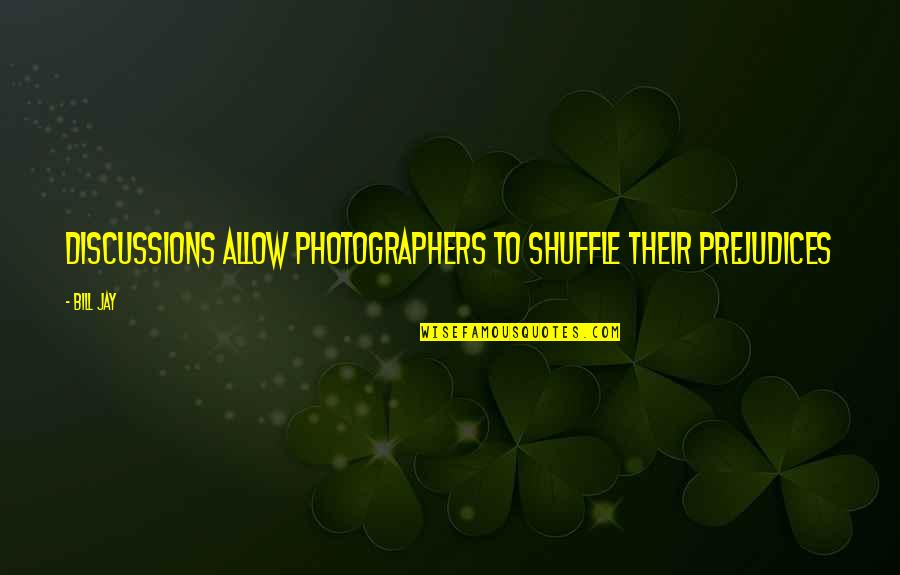 Rapped On The Door Quotes By Bill Jay: Discussions allow photographers to shuffle their prejudices