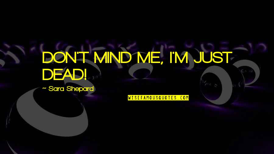 Rappel Quotes By Sara Shepard: DON'T MIND ME, I'M JUST DEAD!