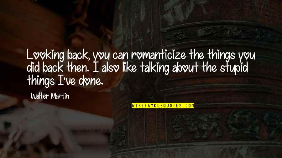 Rappeler Conjugation Quotes By Walter Martin: Looking back, you can romanticize the things you