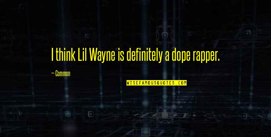 Rapper Quotes By Common: I think Lil Wayne is definitely a dope