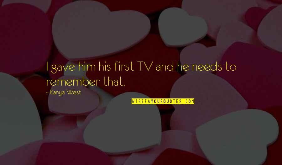 Rapper Quotes By Kanye West: I gave him his first TV and he