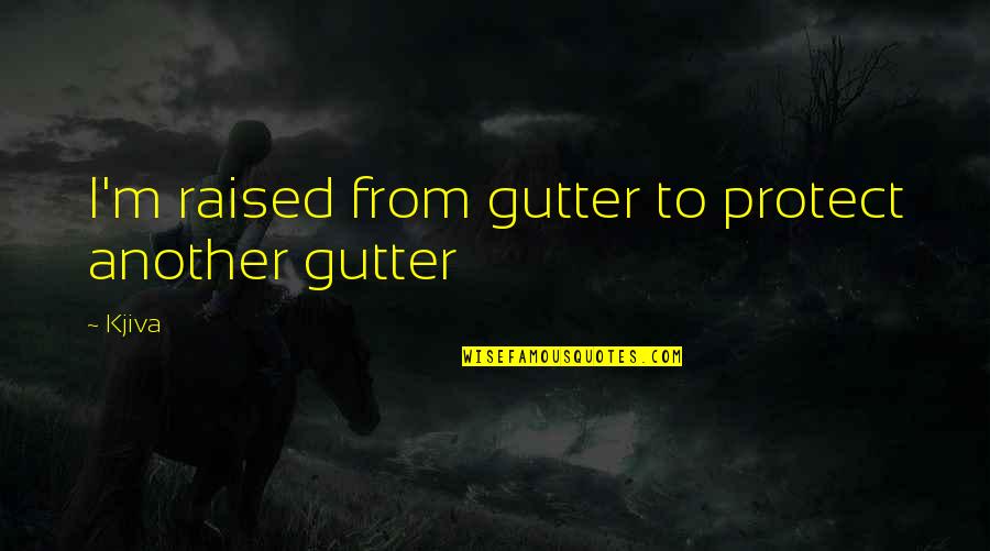 Rapper Quotes By Kjiva: I'm raised from gutter to protect another gutter