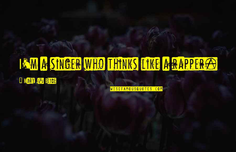 Rapper Quotes By Mary J. Blige: I'm a singer who thinks like a rapper.