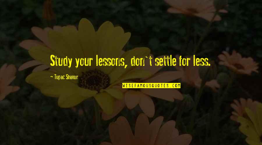 Rapper Quotes By Tupac Shakur: Study your lessons, don't settle for less.