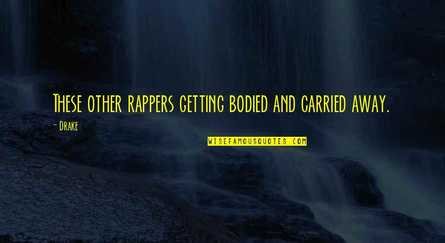 Rappers Quotes By Drake: These other rappers getting bodied and carried away.