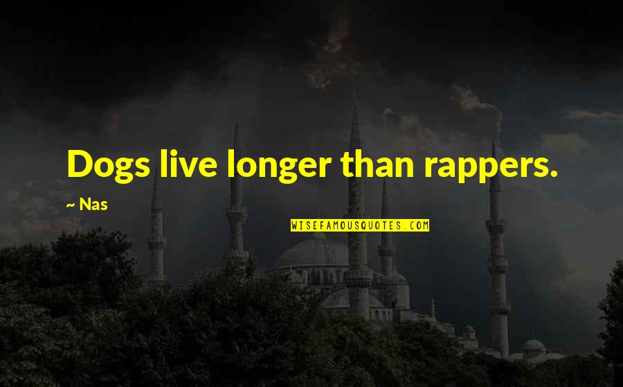 Rappers Quotes By Nas: Dogs live longer than rappers.