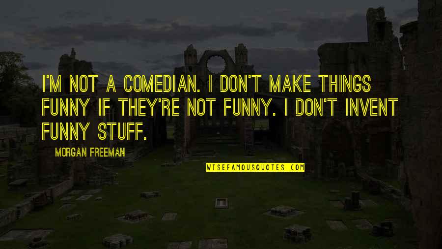 Rappers Who Died Quotes By Morgan Freeman: I'm not a comedian. I don't make things