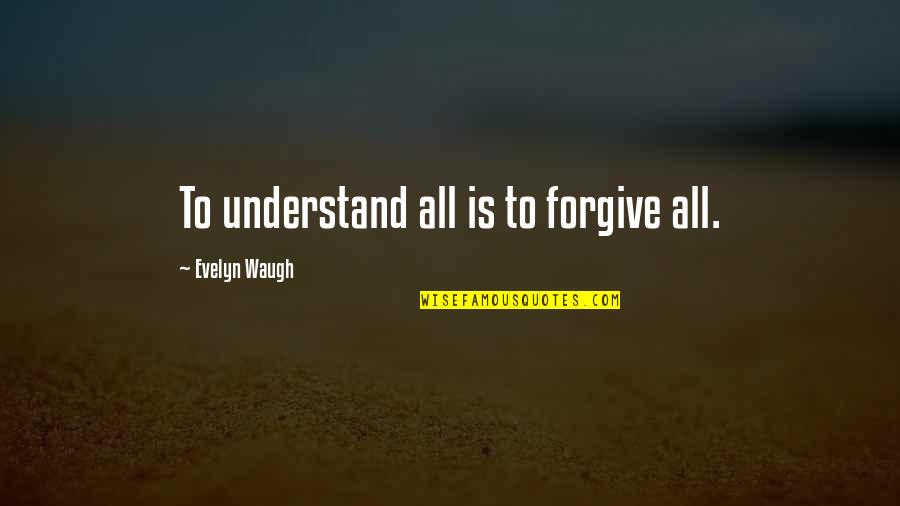 Rapping Money Quotes By Evelyn Waugh: To understand all is to forgive all.