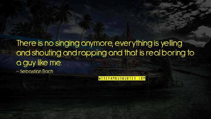 Rapping Quotes By Sebastian Bach: There is no singing anymore, everything is yelling
