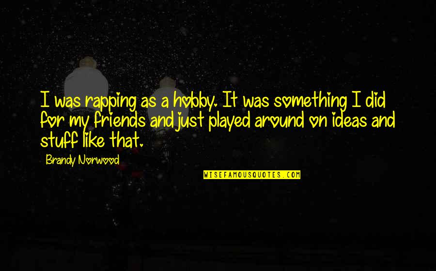 Rapping's Quotes By Brandy Norwood: I was rapping as a hobby. It was Rapping's Quotes By Brandy Norwood: I was rapping as a hobby. It was