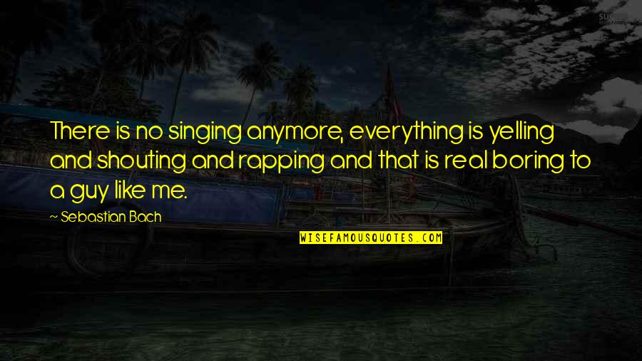 Rapping's Quotes By Sebastian Bach: There is no singing anymore, everything is yelling Rapping's Quotes By Sebastian Bach: There is no singing anymore, everything is yelling