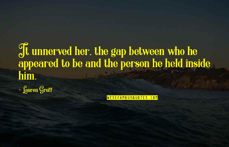 Rappites Society Quotes By Lauren Groff: It unnerved her, the gap between who he