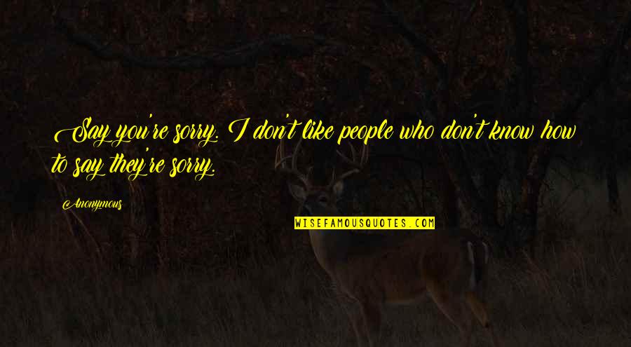 Rapport Building Quotes By Anonymous: Say you're sorry. I don't like people who