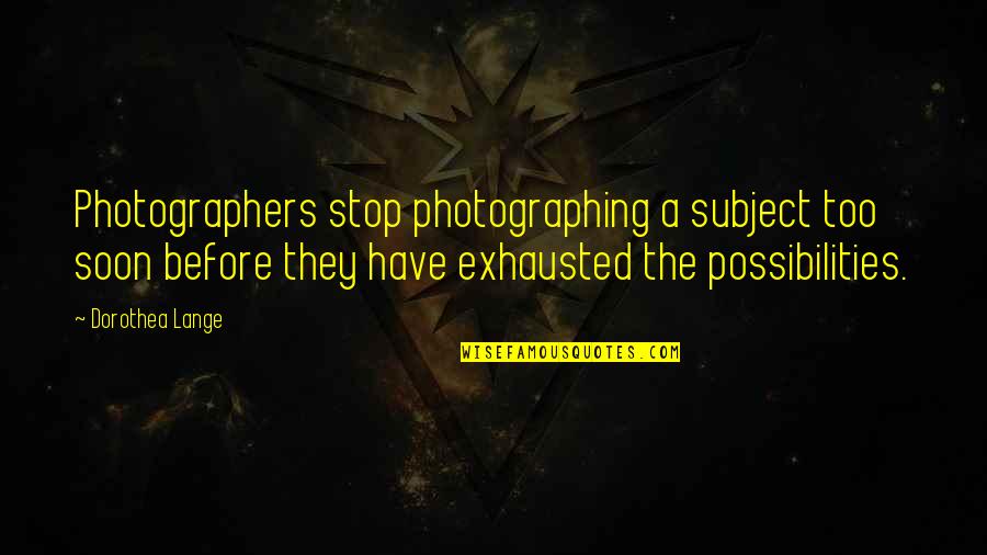 Rappresentazione Per Caratteristica Quotes By Dorothea Lange: Photographers stop photographing a subject too soon before Rappresentazione Per Caratteristica Quotes By Dorothea Lange: Photographers stop photographing a subject too soon before