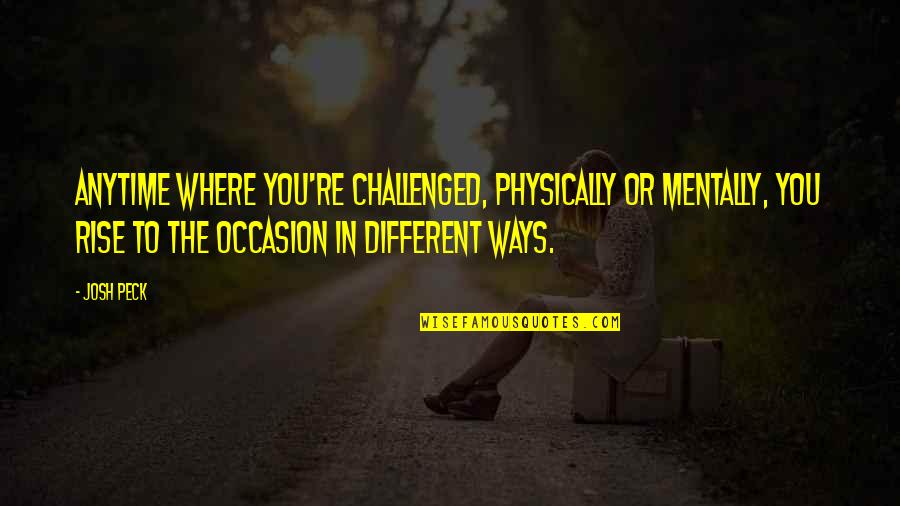 Rapprocher Synonyme Quotes By Josh Peck: Anytime where you're challenged, physically or mentally, you Rapprocher Synonyme Quotes By Josh Peck: Anytime where you're challenged, physically or mentally, you