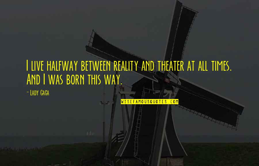 Rapprocher Synonyme Quotes By Lady Gaga: I live halfway between reality and theater at