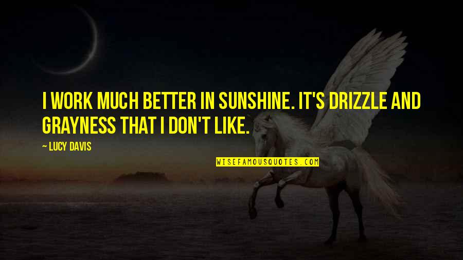 Rapscallions Concord Quotes By Lucy Davis: I work much better in sunshine. It's drizzle