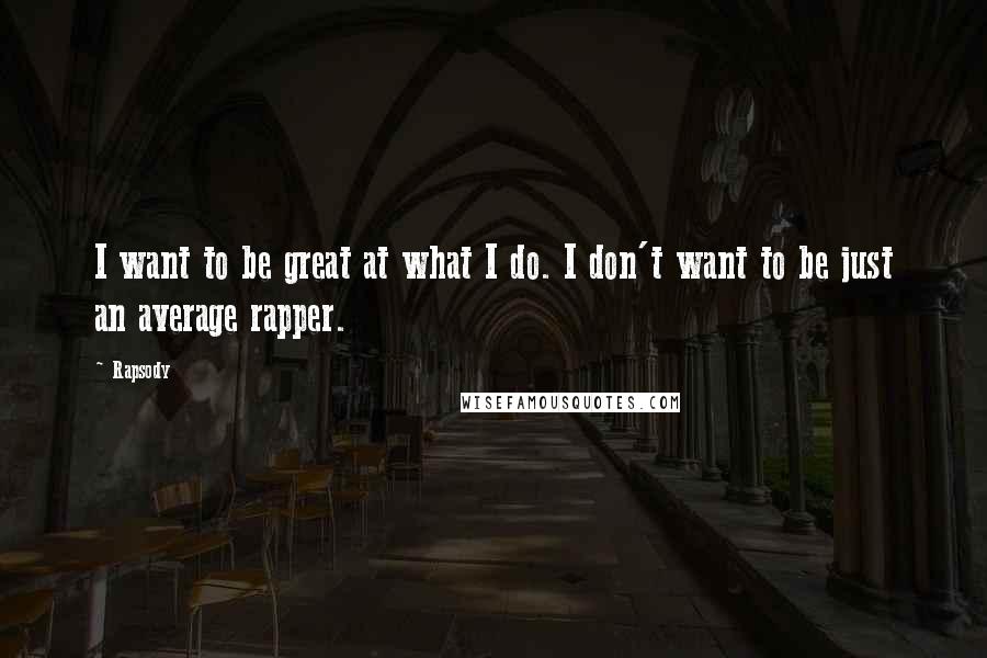 Rapsody quotes: I want to be great at what I do. I don't want to be just an average rapper.