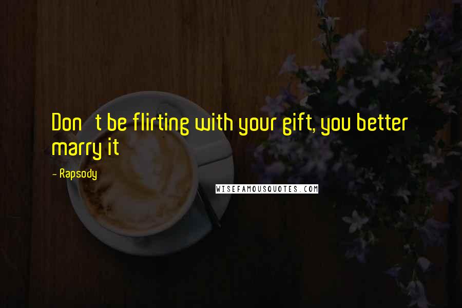 Rapsody quotes: Don't be flirting with your gift, you better marry it