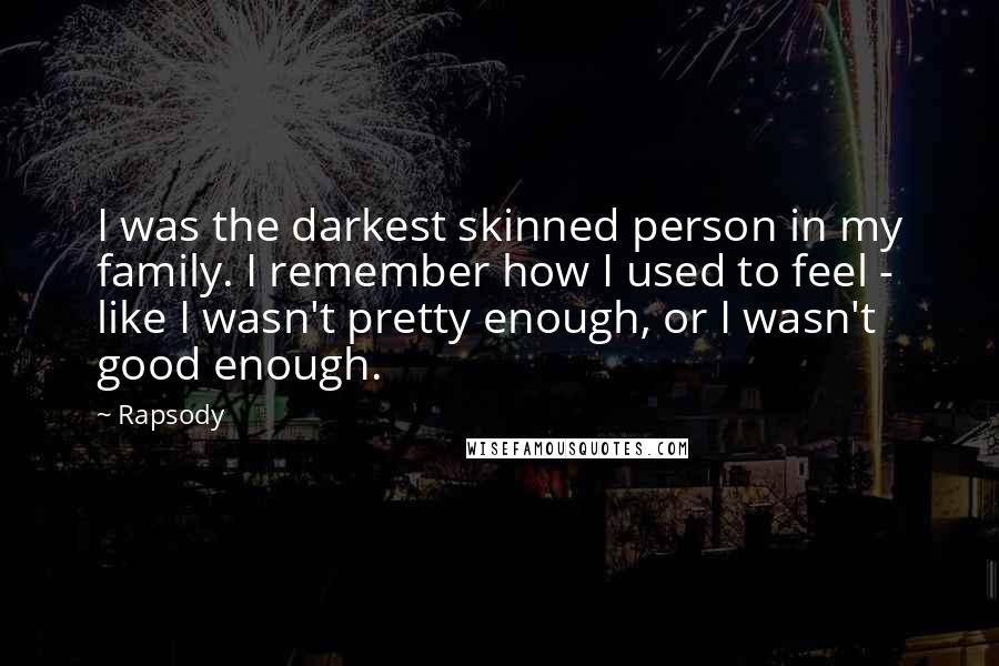 Rapsody quotes: I was the darkest skinned person in my family. I remember how I used to feel - like I wasn't pretty enough, or I wasn't good enough.