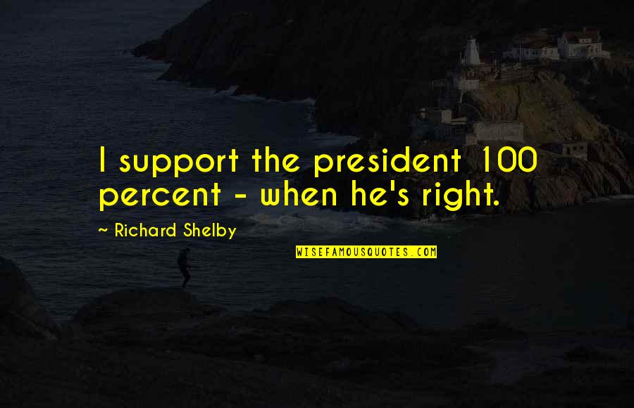 Raptitude Quotes By Richard Shelby: I support the president 100 percent - when Raptitude Quotes By Richard Shelby: I support the president 100 percent - when