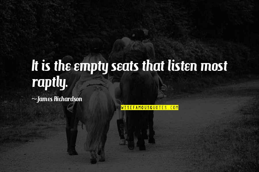 Raptly 3 Quotes By James Richardson: It is the empty seats that listen most