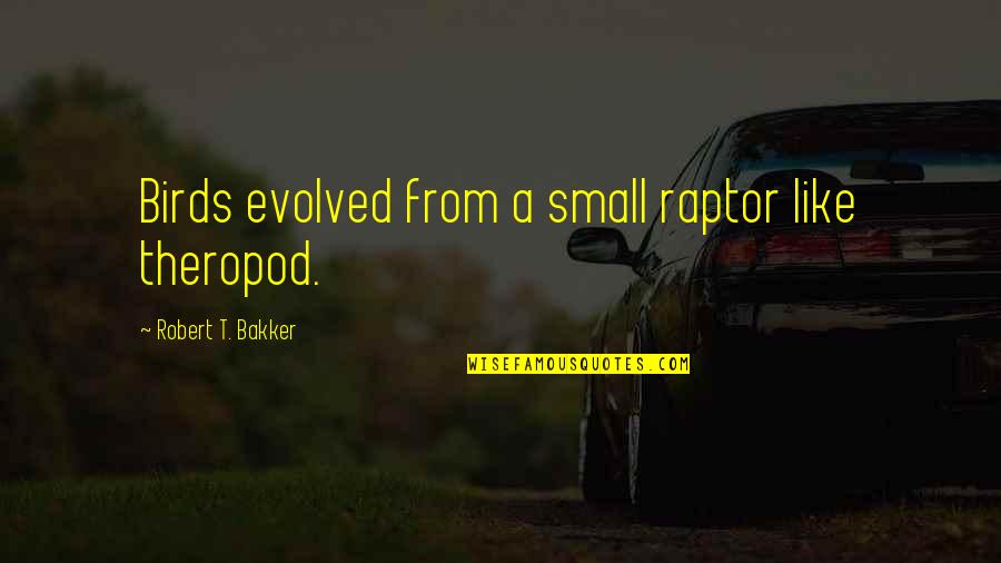 Raptor Quotes By Robert T. Bakker: Birds evolved from a small raptor like theropod.