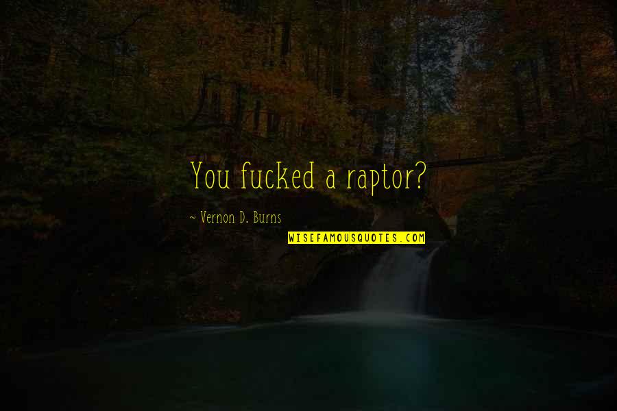 Raptor Quotes By Vernon D. Burns: You fucked a raptor?