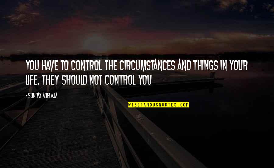 Raptorial Claws Quotes By Sunday Adelaja: You have to control the circumstances and things Raptorial Claws Quotes By Sunday Adelaja: You have to control the circumstances and things